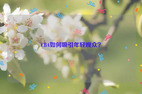 CBA如何吸引年轻观众？